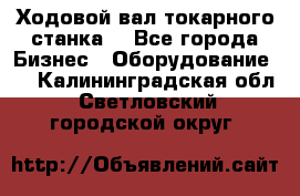 Ходовой вал токарного станка. - Все города Бизнес » Оборудование   . Калининградская обл.,Светловский городской округ 